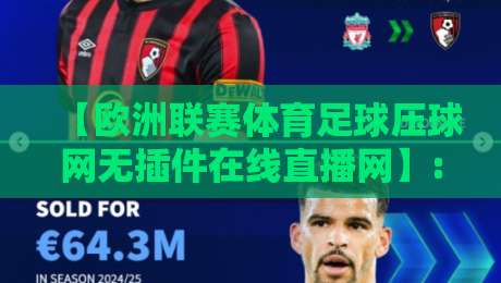 【欧洲联赛体育足球压球网无插件在线直播网】: 2026年看球新姿势，老球迷的私藏秘籍