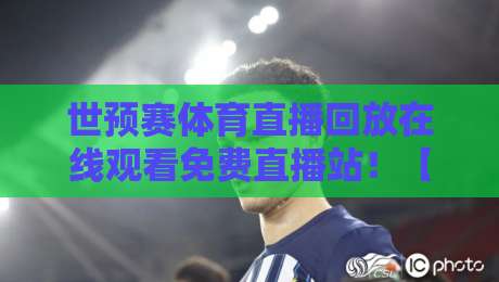 世预赛体育直播回放在线观看免费直播站!【世预赛体育直播】2026球迷必藏的5个神级渠道