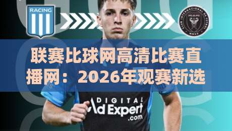 联赛比球网高清比赛直播网:2026年观赛新选择,高清不卡顿的秘密