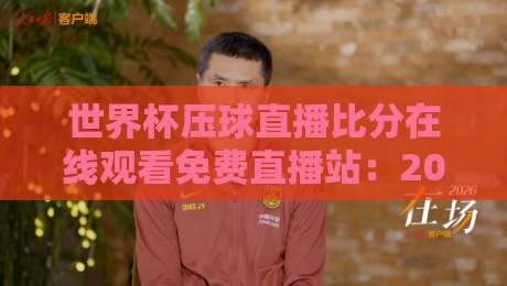 世界杯压球直播比分在线观看免费直播站:2026观赛必备指南
