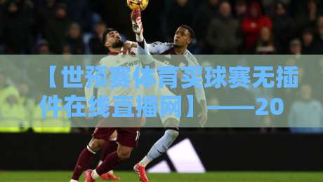 【世预赛体育买球赛无插件在线直播网】——2026世预赛观赛新选择,你试过吗?