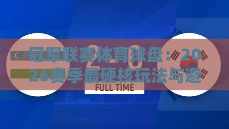 冠军联赛体育球盘:2026赛季最硬核玩法与避坑指南 冠军联赛体育球盘:2026赛季最硬核玩法与避坑指南