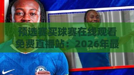预选赛买球赛在线观看免费直播站:2026年最全观赛指南来了!