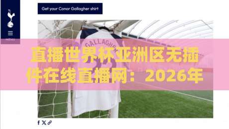 直播世界杯亚洲区无插件在线直播网:2026年最新观赛指南与实用技巧