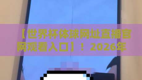 【世界杯体球网址直播官网观看入口】!2026年最新观赛通道与防坑指南