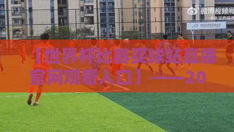 【世界杯比赛买球站直播官网观看入口】——2026年球迷必看的观赛指南与避坑手册