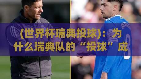 (世界杯瑞典投球):为什么瑞典队的“投球”成了2026年世界杯的隐形杀招? (世界杯瑞典投球):为什么瑞典队的“投球”成了2026年世界杯的隐形杀招?