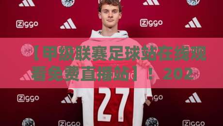 【甲级联赛足球站在线观看免费直播站】!2026年最全观赛指南,错过等一年