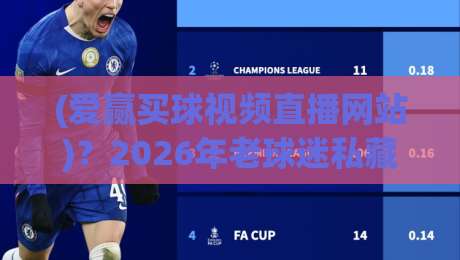 (爱赢买球视频直播网站)?2026年老球迷私藏使用指南与避坑手册
