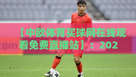 【中欧体育买球网在线观看免费直播站】：2026年体育迷的免费观赛新选择，你试过没？