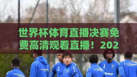 世界杯体育直播决赛免费高清观看直播!2026年终极观赛指南【世界杯体育直播决赛免费高清观看直播】