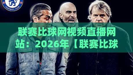 联赛比球网视频直播网站:2026年【联赛比球网】观赛新生态与避坑指南