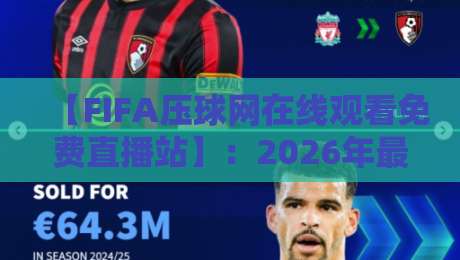 【FIFA压球网在线观看免费直播站】:2026年最全观赛指南与实战体验分享