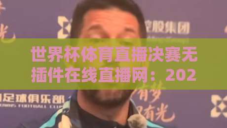 世界杯体育直播决赛无插件在线直播网:2026年看球终极指南
