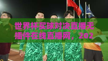 世界杯买球对决直播无插件在线直播网，2026看球就靠它了！
