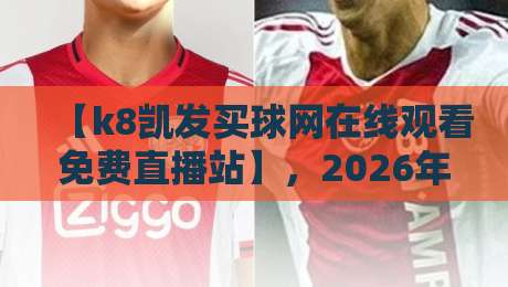 【k8凯发买球网在线观看免费直播站】，2026年体育迷的观赛新大陆？