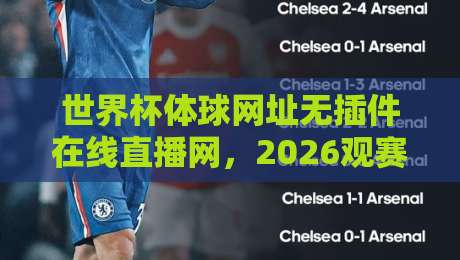 世界杯体球网址无插件在线直播网,2026观赛新体验(世界杯体球网址无插件在线直播网)