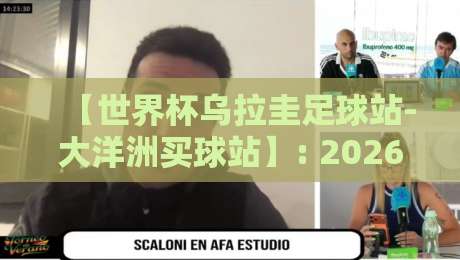 【世界杯乌拉圭足球站-大洋洲买球站】: 2026年世界杯观赛指南与乌拉圭队战术解析 【世界杯乌拉圭足球站-大洋洲买球站】: 2026年世界杯观赛指南与乌拉圭队战术解析