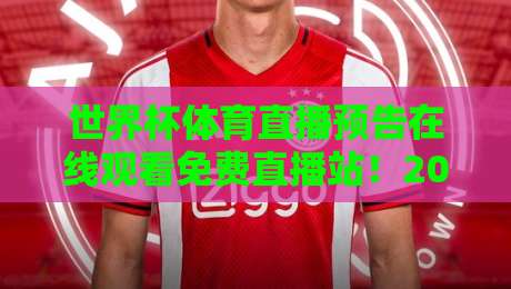 世界杯体育直播预告在线观看免费直播站!2026年球迷必备的免费观赛平台全攻略