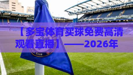 【多宝体育买球免费高清观看直播】——2026年球迷必看指南,高清不卡顿!