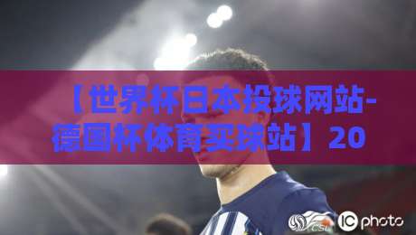 【世界杯日本投球网站-德国杯体育买球站】2026年跨境投注指南：你真的会选平台吗？