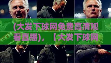 (大发下球网免费高清观看直播)，【大发下球网】2026热门赛事免费高清直播观看全攻略
