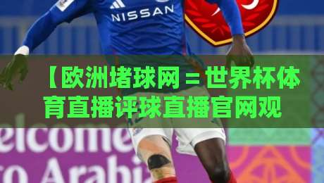 【欧洲堵球网=世界杯体育直播评球直播官网观看入口】!2026年球迷必看的观赛新渠道