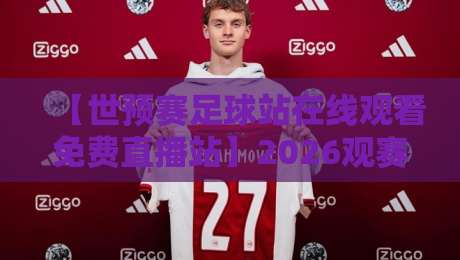 【世预赛足球站在线观看免费直播站】2026观赛指南，这些渠道靠谱又流畅！