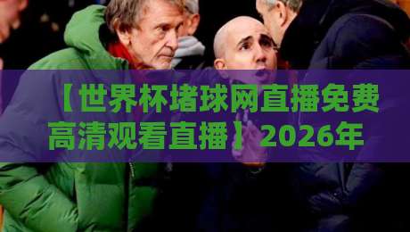【世界杯堵球网直播免费高清观看直播】2026年球迷如何避开付费陷阱?