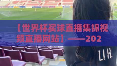 【世界杯买球直播集锦视频直播网站】——2026年球迷必须收藏的观赛指南
