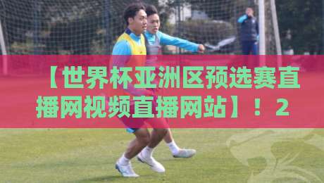 【世界杯亚洲区预选赛直播网视频直播网站】!2026世预赛亚洲区最新观看指南
