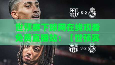 世预赛下球网在线观看免费直播站:【世预赛下球网在线观看免费直播站】2026年亚洲区18强赛高清免费用法大全