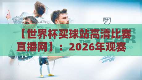 【世界杯买球站高清比赛直播网】:2026年观赛必备指南,别再错过任何精彩瞬间