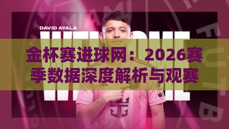 金杯赛进球网:2026赛季数据深度解析与观赛指南 金杯赛进球网:2026赛季数据深度解析与观赛指南