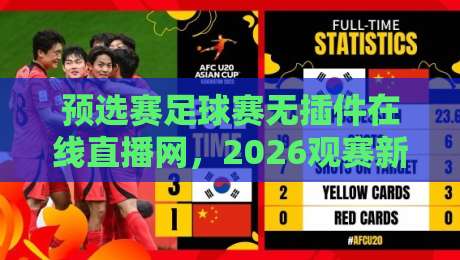 预选赛足球赛无插件在线直播网，2026观赛新选择【预选赛足球赛无插件在线直播网】