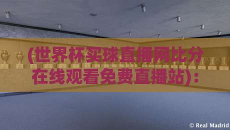 (世界杯买球直播网比分在线观看免费直播站):2026新赛季球迷必备的观赛指南与避坑攻略