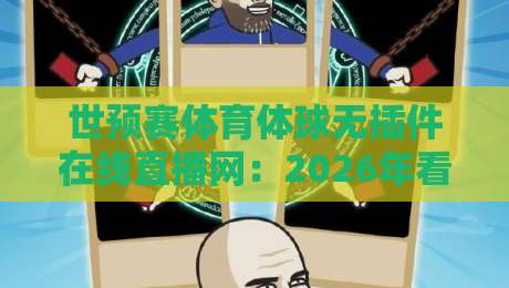 世预赛体育体球无插件在线直播网:2026年看球新姿势,老球迷都在用!