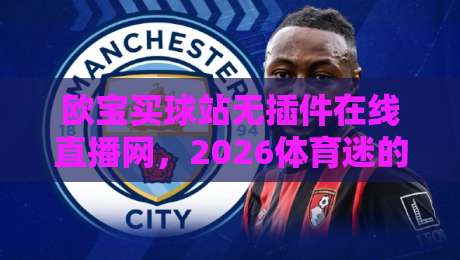 欧宝买球站无插件在线直播网,2026体育迷的高清观赛新选择(欧宝买球站)