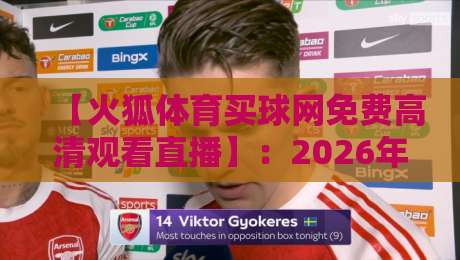 【火狐体育买球网免费高清观看直播】:2026年体育迷的终极观赛指南