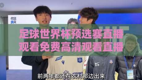 足球世界杯预选赛直播观看免费高清观看直播:【免费高清】2026年世预赛观赛攻略与避坑指南