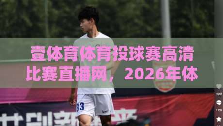 壹体育体育投球赛高清比赛直播网,2026年体育迷必备观赛神器,高清流畅赛事一网打尽,你还在犹豫什么?