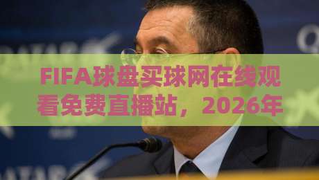 FIFA球盘买球网在线观看免费直播站，2026年球迷必看指南！