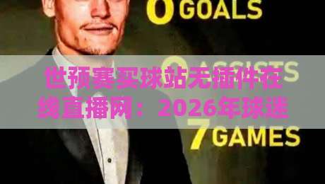 世预赛买球站无插件在线直播网:2026年球迷必看的观赛神器(附避坑指南)