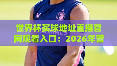 世界杯买球地址直播官网观看入口:2026年警惕陷阱,认准这些正规渠道