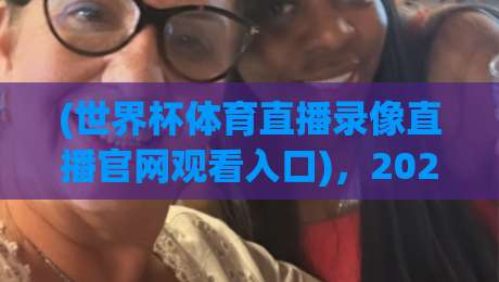 (世界杯体育直播录像直播官网观看入口),2026美加墨世界杯高清观赛与回放全攻略