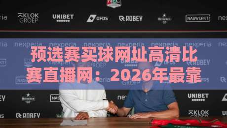 预选赛买球网址高清比赛直播网:2026年最靠谱的观赛入口推荐