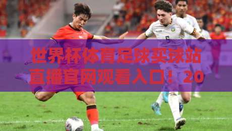 世界杯体育足球买球站直播官网观看入口!2026年观赛指南全解析【世界杯体育足球买球站直播官网观看入口】