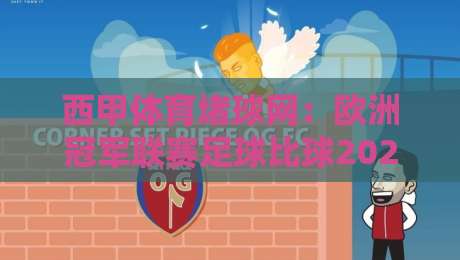 西甲体育堵球网:欧洲冠军联赛足球比球2026赛季预测与深度分析 西甲体育堵球网:欧洲冠军联赛足球比球2026赛季预测与深度分析