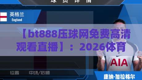 【bt888压球网免费高清观看直播】:2026体育迷必看的五大理由,你猜怎么着?