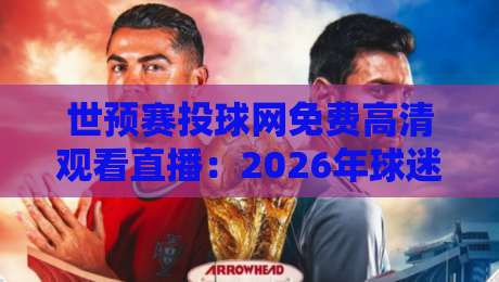 世预赛投球网免费高清观看直播:2026年球迷必看的5个隐藏技巧